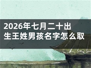 2026年七月二十出生王姓男孩名字怎么取