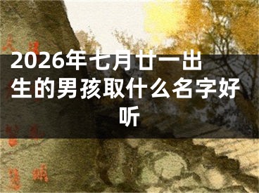 2026年七月廿一出生的男孩取什么名字好听
