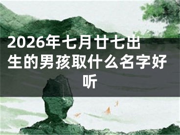 2026年七月廿七出生的男孩取什么名字好听
