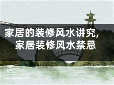 家居的装修风水讲究,家居装修风水禁忌