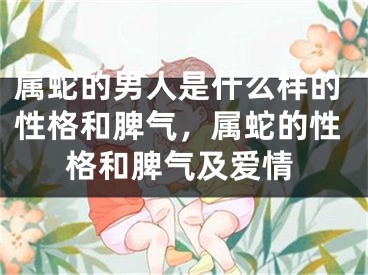 属蛇的男人是什么样的性格和脾气,属蛇的性格和脾气及爱情