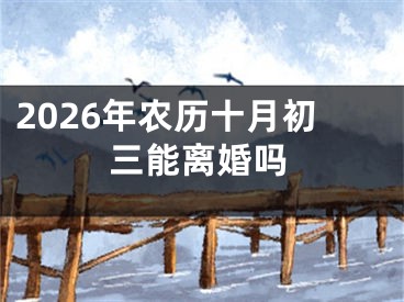 2026年农历十月初三能离婚吗