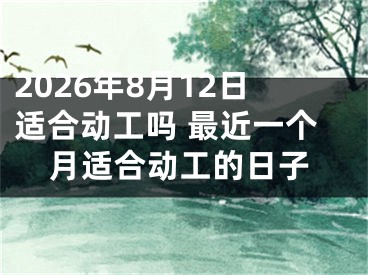 2026年8月12日适合动工吗 最近一个月适合动工的日子