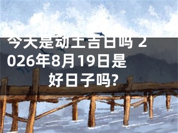 今天是动土吉日吗 2026年8月19日是好日子吗?