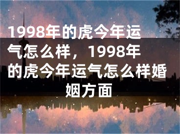 1998年的虎今年运气怎么样，1998年的虎今年运气怎么样婚姻方面