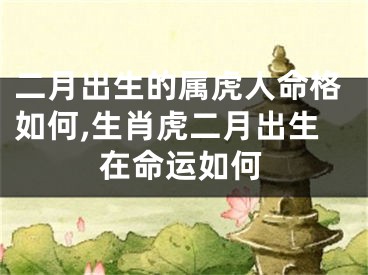 二月出生的属虎人命格如何,生肖虎二月出生在命运如何