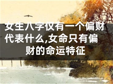 女生八字仅有一个偏财代表什么,女命只有偏财的命运特征
