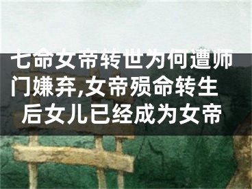 七命女帝转世为何遭师门嫌弃,女帝殒命转生后女儿已经成为女帝