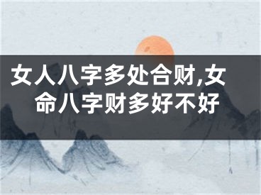 女人八字多处合财,女命八字财多好不好