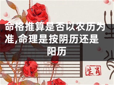 命格推算是否以农历为准,命理是按阴历还是阳历