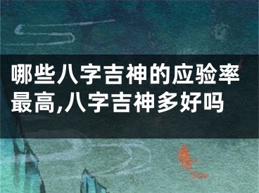 哪些八字吉神的应验率最高,八字吉神多好吗