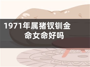 1971年属猪钗钏金命女命好吗