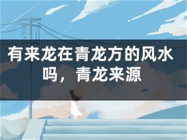 有来龙在青龙方的风水吗，青龙来源