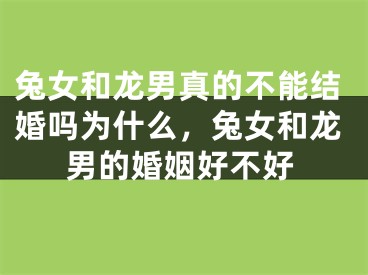 兔女和龙男真的不能结婚吗为什么,兔女和龙男的婚姻好不好