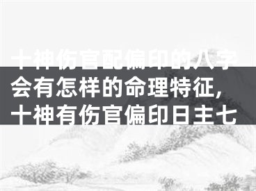 十神伤官配偏印的八字会有怎样的命理特征,十神有伤官偏印日主七