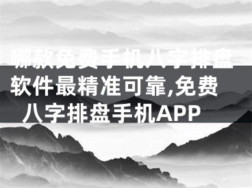 哪款免费手机八字排盘软件最精准可靠,免费八字排盘手机APP