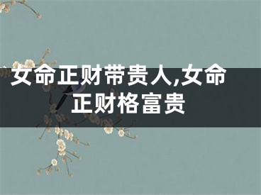 女命正财带贵人,女命正财格富贵