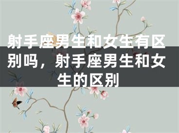 射手座男生和女生有区别吗，射手座男生和女生的区别