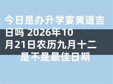 今日是办升学宴黄道吉日吗 2026年10月21日农历九月十二是不是最佳日期