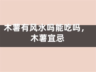 木薯有风水吗能吃吗，木薯宜忌