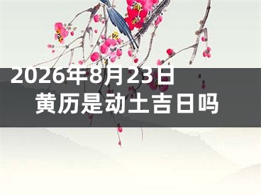 2026年8月23日黄历是动土吉日吗