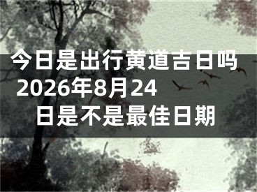 今日是出行黄道吉日吗 2026年8月24日是不是最佳日期