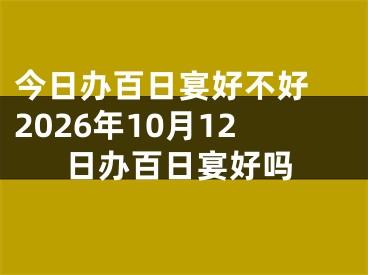 今日办百日宴好不好 2026年10月12日办百日宴好吗