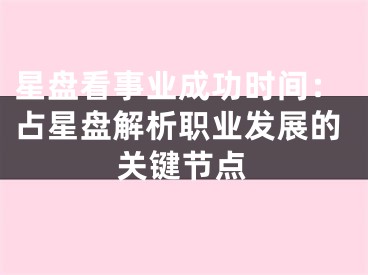 星盘看事业成功时间:占星盘解析职业发展的关键节点
