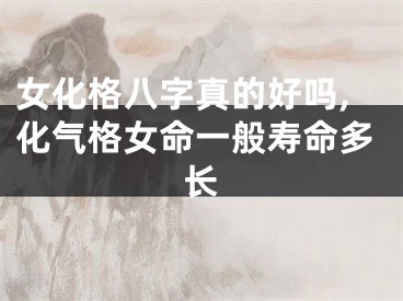 女化格八字真的好吗,化气格女命一般寿命多长