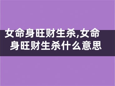 女命身旺财生杀,女命身旺财生杀什么意思