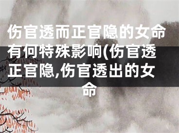 伤官透而正官隐的女命有何特殊影响(伤官透正官隐,伤官透出的女命