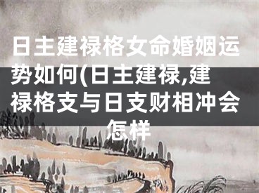 日主建禄格女命婚姻运势如何(日主建禄,建禄格支与日支财相冲会怎样