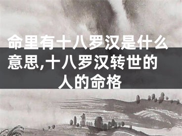命里有十八罗汉是什么意思,十八罗汉转世的人的命格