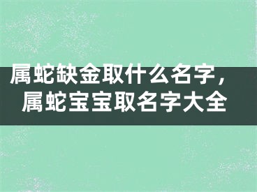 属蛇缺金取什么名字，属蛇宝宝取名字大全