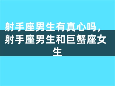 射手座男生有真心吗,射手座男生和巨蟹座女生