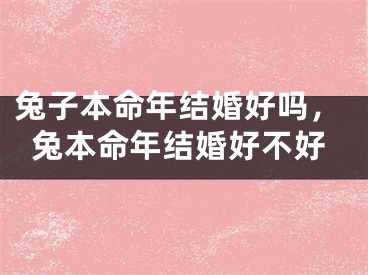 兔子本命年结婚好吗,兔本命年结婚好不好