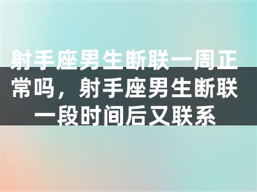 射手座男生断联一周正常吗,射手座男生断联一段时间后又联系