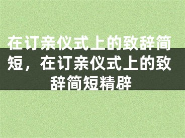 在订亲仪式上的致辞简短，在订亲仪式上的致辞简短精辟