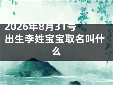 2026年8月31号出生李姓宝宝取名叫什么