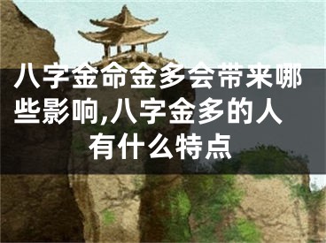 八字金命金多会带来哪些影响,八字金多的人有什么特点