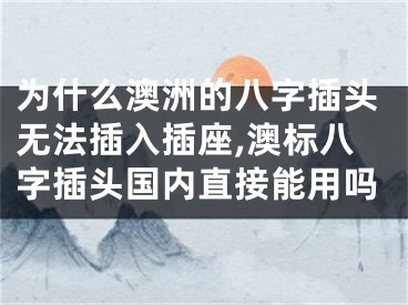 为什么澳洲的八字插头无法插入插座,澳标八字插头国内直接能用吗