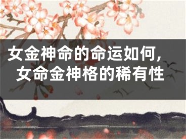 女金神命的命运如何,女命金神格的稀有性