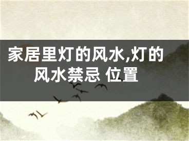 家居里灯的风水,灯的风水禁忌 位置