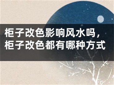 柜子改色影响风水吗,柜子改色都有哪种方式
