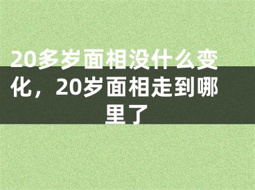 20多岁面相没什么变化,20岁面相走到哪里了
