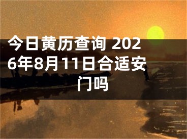 今日黄历查询 2026年8月11日合适安门吗
