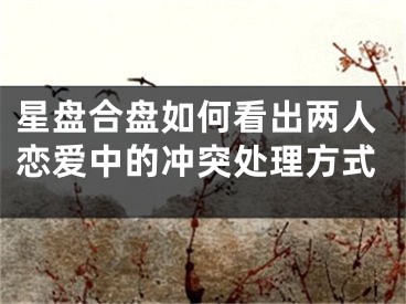 星盘合盘如何看出两人恋爱中的冲突处理方式