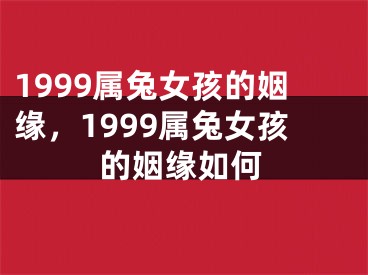 1999属兔女孩的姻缘,1999属兔女孩的姻缘如何
