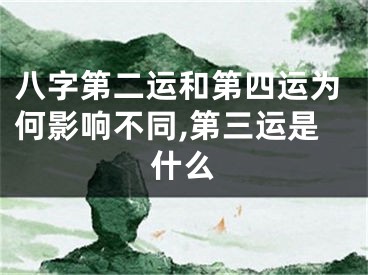 八字第二运和第四运为何影响不同,第三运是什么