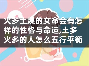 火多土燥的女命会有怎样的性格与命运,土多火多的人怎么五行平衡